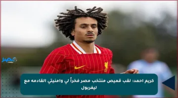 كريم أحمد: لقب قميص منتخب مصر فخراً لي وأمنيتي القادمة مع ليفربول
